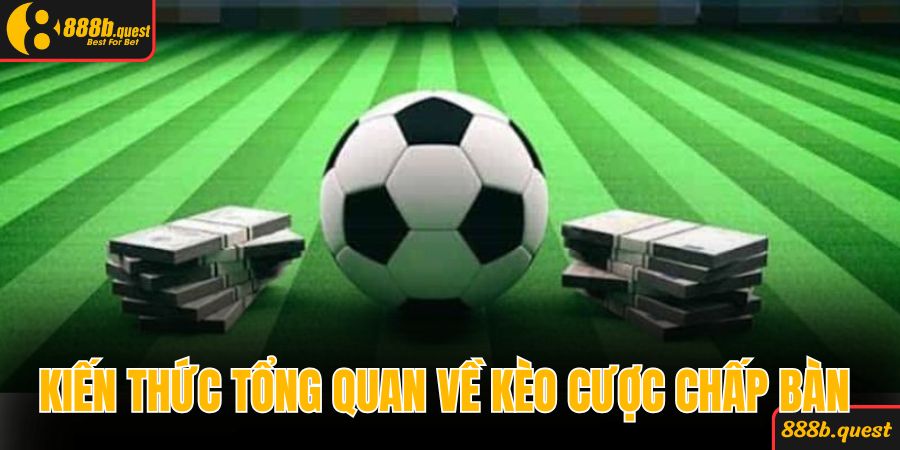 Kiến thức tổng quan về kèo cược chấp bàn